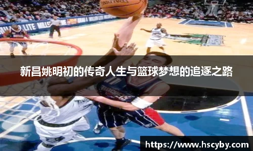 新昌姚明初的传奇人生与篮球梦想的追逐之路