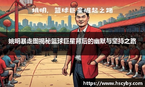 姚明暴走图揭秘篮球巨星背后的幽默与坚持之路