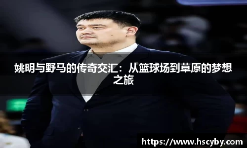 姚明与野马的传奇交汇：从篮球场到草原的梦想之旅