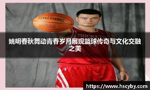 姚明春秋舞动青春岁月展现篮球传奇与文化交融之美