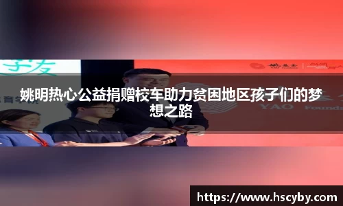 姚明热心公益捐赠校车助力贫困地区孩子们的梦想之路