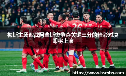 梅斯主场迎战阿些斯奥争夺关键三分的精彩对决即将上演