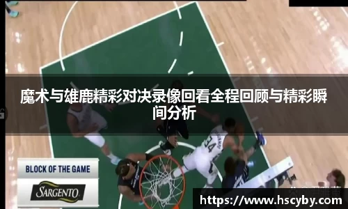 魔术与雄鹿精彩对决录像回看全程回顾与精彩瞬间分析