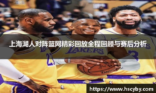 上海湖人对阵篮网精彩回放全程回顾与赛后分析