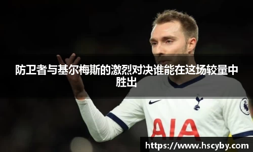防卫者与基尔梅斯的激烈对决谁能在这场较量中胜出