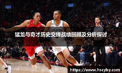 猛龙与奇才历史交锋战绩回顾及分析探讨