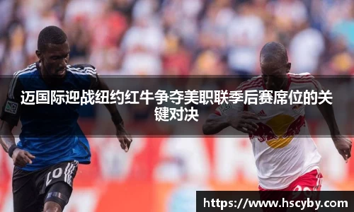 迈国际迎战纽约红牛争夺美职联季后赛席位的关键对决