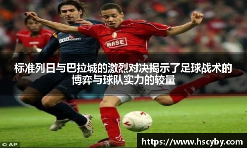 标准列日与巴拉城的激烈对决揭示了足球战术的博弈与球队实力的较量