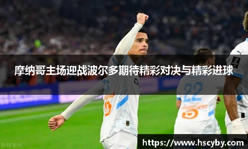 摩纳哥主场迎战波尔多期待精彩对决与精彩进球