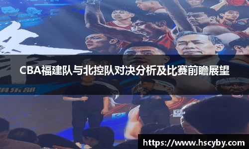 CBA福建队与北控队对决分析及比赛前瞻展望