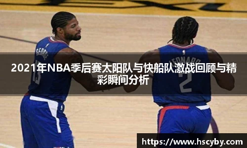 2021年NBA季后赛太阳队与快船队激战回顾与精彩瞬间分析