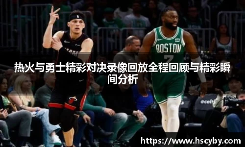 热火与勇士精彩对决录像回放全程回顾与精彩瞬间分析