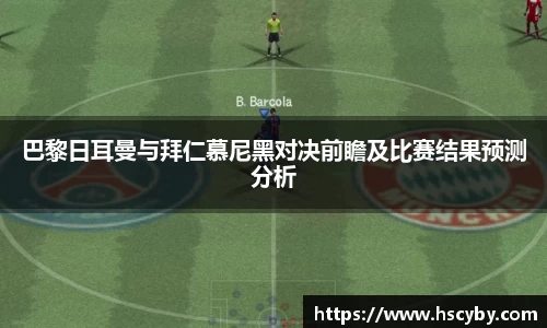 巴黎日耳曼与拜仁慕尼黑对决前瞻及比赛结果预测分析