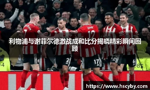 利物浦与谢菲尔德激战成和比分揭晓精彩瞬间回顾