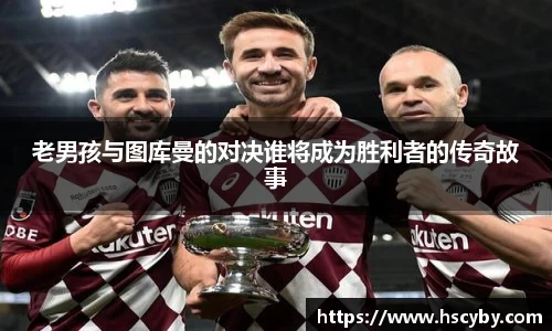 老男孩与图库曼的对决谁将成为胜利者的传奇故事