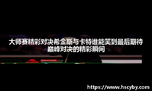 大师赛精彩对决希金斯与卡特谁能笑到最后期待巅峰对决的精彩瞬间