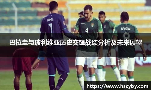 巴拉圭与玻利维亚历史交锋战绩分析及未来展望