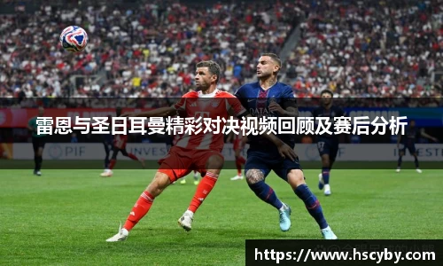 雷恩与圣日耳曼精彩对决视频回顾及赛后分析