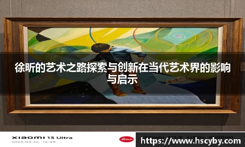 徐昕的艺术之路探索与创新在当代艺术界的影响与启示