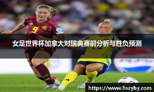 女足世界杯加拿大对瑞典赛前分析与胜负预测