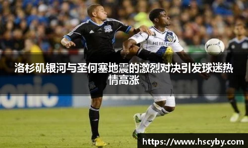 洛杉矶银河与圣何塞地震的激烈对决引发球迷热情高涨