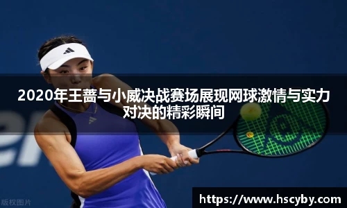 2020年王蔷与小威决战赛场展现网球激情与实力对决的精彩瞬间