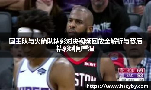 国王队与火箭队精彩对决视频回放全解析与赛后精彩瞬间重温