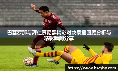 巴塞罗那与拜仁慕尼黑精彩对决录播回顾分析与精彩瞬间分享
