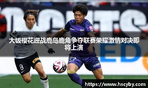 大钣樱花迎战鹿岛鹿角争夺联赛荣耀激情对决即将上演