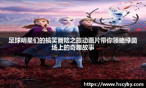 足球明星们的搞笑冒险之旅动画片带你领略绿茵场上的奇趣故事