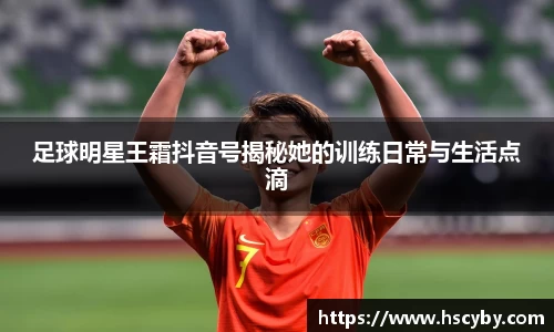 足球明星王霜抖音号揭秘她的训练日常与生活点滴